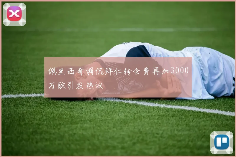 佩里西奇调侃拜仁转会费再加3000万欧引发热议