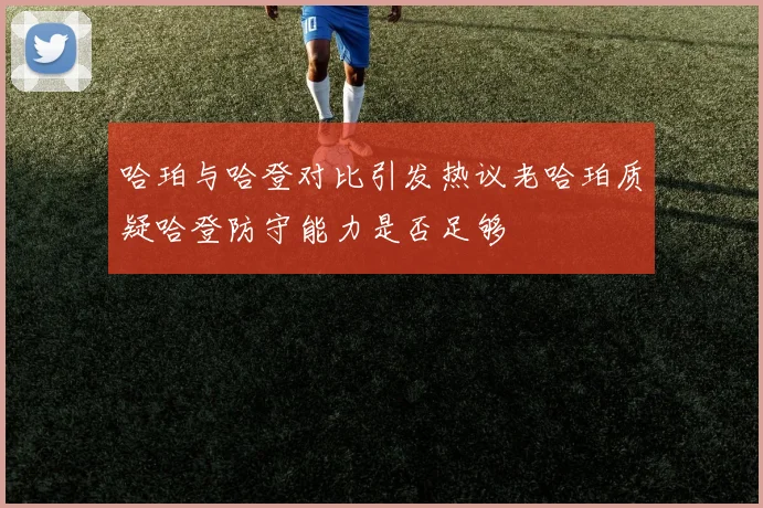 哈珀与哈登对比引发热议老哈珀质疑哈登防守能力是否足够