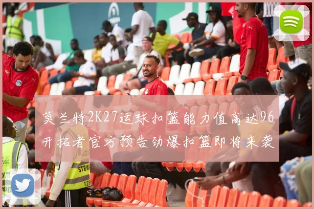 莫兰特2K27运球扣篮能力值高达96开拓者官方预告劲爆扣篮即将来袭