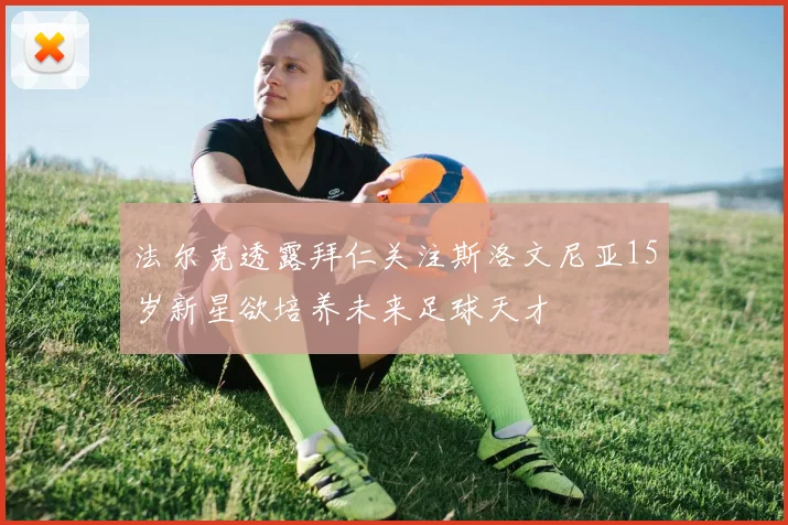 法尔克透露拜仁关注斯洛文尼亚15岁新星欲培养未来足球天才