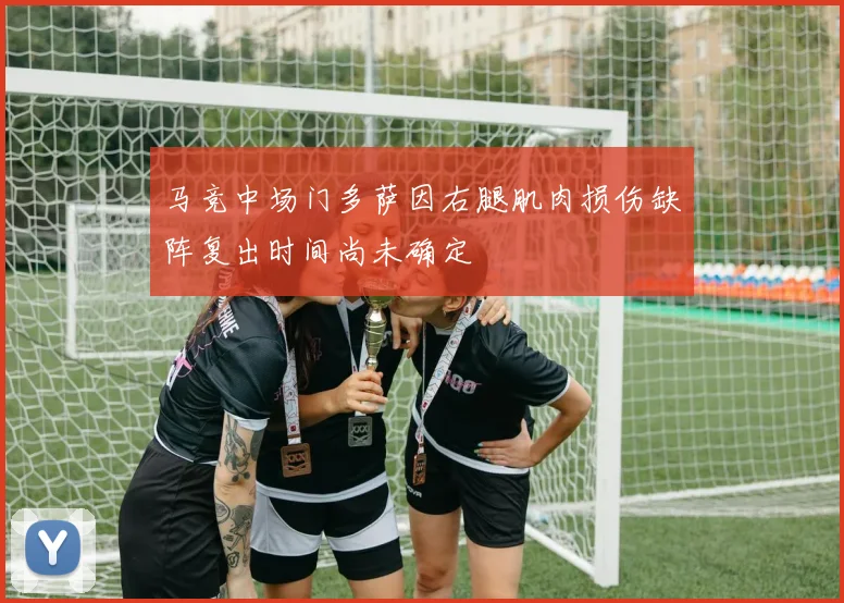 马竞中场门多萨因右腿肌肉损伤缺阵复出时间尚未确定