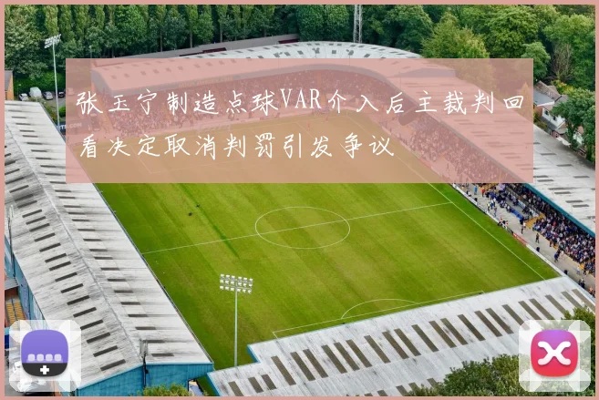 张玉宁制造点球VAR介入后主裁判回看决定取消判罚引发争议