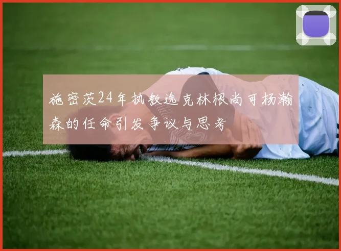 施密茨24年执教选克林根尚可杨瀚森的任命引发争议与思考