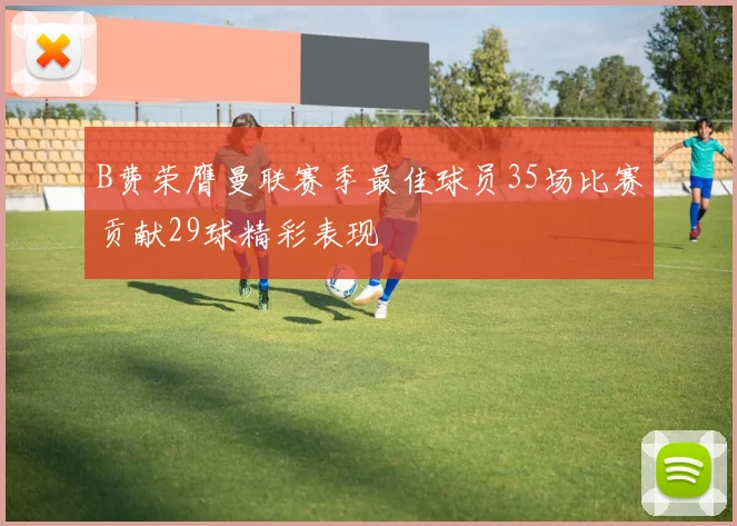 B费荣膺曼联赛季最佳球员35场比赛贡献29球精彩表现