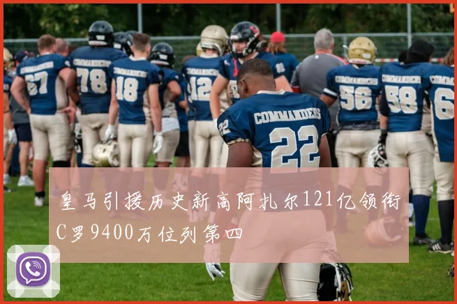 皇马引援历史新高阿扎尔121亿领衔C罗9400万位列第四