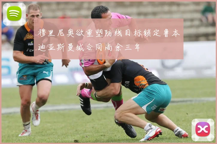 穆里尼奥欲重塑防线目标锁定鲁本迪亚斯曼城合同尚余三年