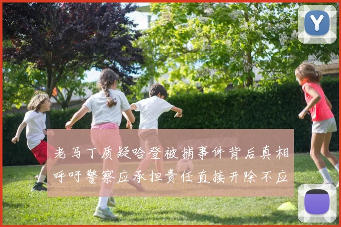 老马丁质疑哈登被捕事件背后真相呼吁警察应承担责任直接开除不应出风头