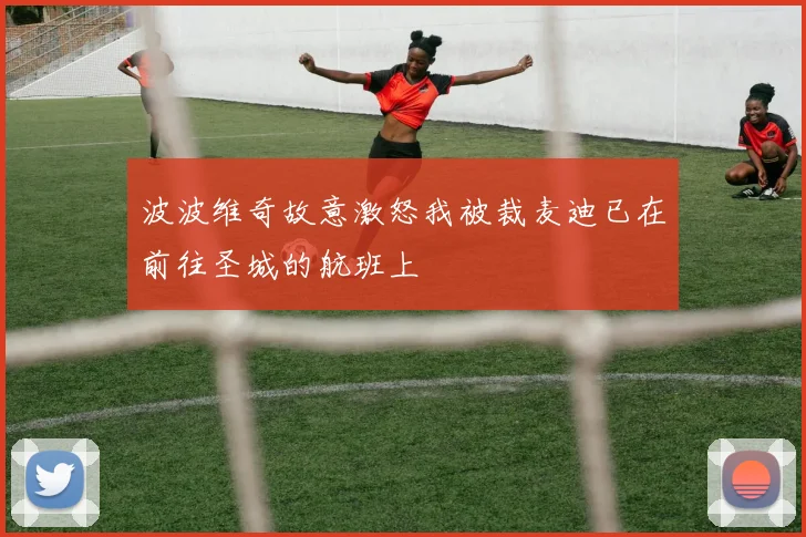 波波维奇故意激怒我被裁麦迪已在前往圣城的航班上