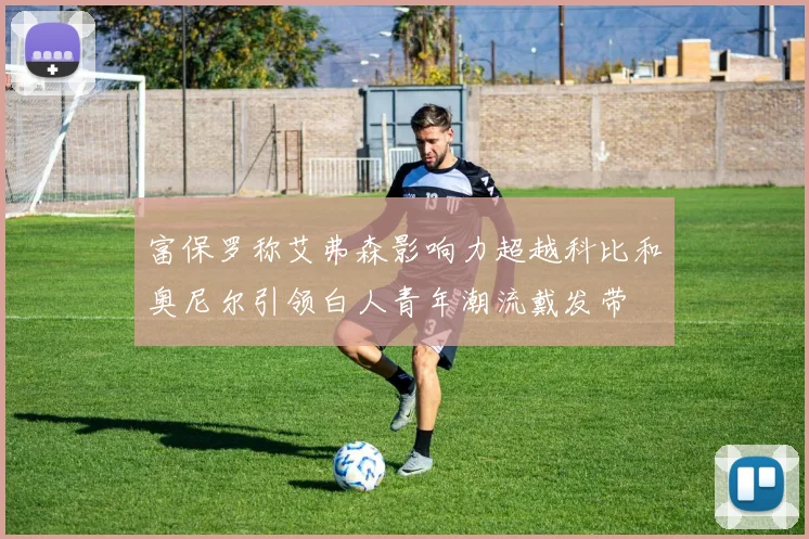 富保罗称艾弗森影响力超越科比和奥尼尔引领白人青年潮流戴发带
