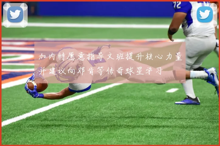 加内特愿意指导文班提升核心力量并建议向邓肯等传奇球星学习